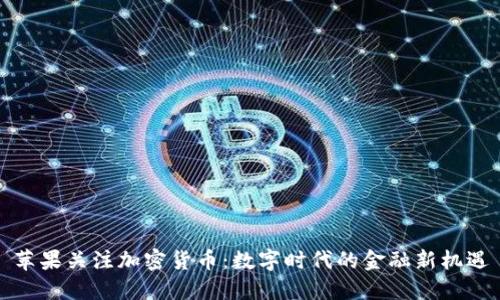 苹果关注加密货币：数字时代的金融新机遇