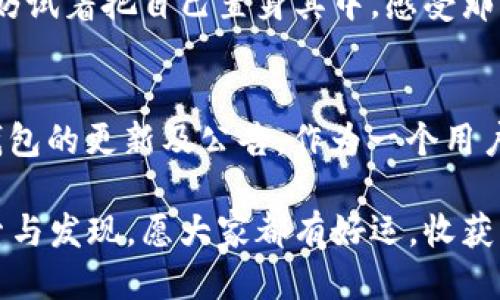 小狐钱包提币core最新流程指南

小狐钱包, 提币, core/guanjianci

引言
在数字货币的世界中，钱包的使用变得愈加普遍。作为一种便捷的资产管理工具，小狐钱包凭借其友好的用户界面和安全性能，吸引了不少用户。然而，许多新手在提币的过程中往往遇到困惑。今天，我将带你详细了解小狐钱包提币到core的最新流程。这不仅是一次技术分享，更是我个人在使用过程中的一些经验和体会。

小狐钱包的游戏规则
小狐钱包本质上是一个数字货币存储和交易的平台。在我第一次接触时，我也曾经担心自己会不会因为操作不当而导致资产损失。其实，只要掌握一些基本操作和安全注意事项，就能够顺利地提币到core。记得我第一次使用时，我反复查看步骤，导致提币的时间拖得很长，但现在想来，那些经历都是在为我今后的使用打基础。

提币前的准备工作
提币的第一步是确保你的小狐钱包里有足够的资产，同时确保你已经进行了身份验证。如果你还没有完成验证，可以在设置里找到身份验证选项。作为一个曾经“懒惰”的用户，我曾经忽视过这一步，因此在需要提币时碰壁。但是这一步骤其实十分关键，它不仅关乎安全，更关乎你的便捷操作。

提币流程详解

h4第一步：打开小狐钱包/h4
首先，像往常一样打开你的小狐钱包应用。界面上清晰的操作按钮会引导你完成后续步骤。记得当我第一次看到这个界面时，我有些紧张，但随着使用的增多，这种紧张感消失了，我开始享受这种便捷的操作。

h4第二步：选择提币功能/h4
在主页上，找到“提币”或“提现”选项。这一过程就像是在寻找隐藏的珍宝，一旦找到，你会有一种满足感。我当时在寻找的过程中，心中满是期待，总想着终于能够将自己的虚拟资产转移到core中。

h4第三步：输入提币金额/h4
在这里，你需要仔细输入要提取的金额。这里提醒大家，一定要确认金额是否符合小狐钱包的提币限额。如果你曾和我一样因为一次小失误而损失币额，那就真的得不偿失了。在输入金额后，系统会提示你相关的手续费，你需要对此心中有数。记得有一次，我为了追求速度，随意输入，结果被扣了不必要的手续费，那真的让我心疼得不行。

h4第四步：输入core钱包地址/h4
这一步是整个提币流程中最重要的环节之一：准确无误地输入core钱包地址。输入时一定要格外小心，任何一位的错误都可能导致资产无法恢复。我曾经有一个朋友，他由于疏忽将地址搞错，结果损失了数千元。当你确认地址无误时，可以选择复制、粘贴的方式进行输入，确保准确无误。

h4第五步：确认交易/h4
在所有信息填写完成后，仔细核对每一项数据。确认提币金额、手续费以及收款地址。然后，系统会要求你输入交易密码或进行其他验证。我的经验是，这一步是最重要的，一定要倍加谨慎。在我刚使用时，因为匆忙按下确认，随后发现输入的信息有误，后悔不已。现在，由于这些经历，我总是会留出充足的时间进行核对。

h4第六步：等待提币处理/h4
确认后，提交申请，系统会显示处理状态。一般情况下，提币会在一定时间内完成。这个时候我通常会做一些其他的事情，随着时间的推移感到期待。每当看到状态变为“已完成”，那种成就感让我倍感欢喜。

提币成功后的注意事项
提币成功后，你会收到通知。然而，这并不是结束。我建议你及时在core钱包中检查到账情况，确保金额正确。有一次，我的朋友没有进行核对，结果在确认到账后就放弃了检查，后来发现金额少了，这让我深感不安。我提醒自己，不管过去遇到多少次问题，这一步都不能忽略。

总结与感悟
提币到core的全过程，看似简单，但其中的每一个小细节都可能影响到你的资产安全。通过自己的实践，我渐渐体会到：每一个قدم背后都是经验的积累。我希望通过分享我的经验能够帮助到更多的人，让你们在数字货币的世界里无所畏惧，勇于探索。同时，要懂得珍惜这份安全与便捷，因为每一次提币背后都蕴藏着无数努力以及未来的可能。

经过了多个轮回的学习和尝试，我逐渐从一个小白成长为能独立操作的人，每一笔提币背后都让我充满成就感。小狐钱包，虽小却承载着我对未来的憧憬。不妨试着把自己置身其中，感受那种创新和前所未有的体验。

个人建议
对于这项技能的掌握，我也有一些个人的建议：首先，多多实践。就像骑自行车一样，第一次可能会摔倒，但只要勇于尝试，就一定能掌握。其次，随时关注小狐钱包的更新及公告。作为一个用户，要对自己资产的安全与变化保持敏感。最后，保持冷静，不要因市场波动而心急，顺其自然，让自己在这个过程中得到成长和享受。

希望每个读者都能在小狐钱包的使用中获得自然流畅的体验，提币不再是难事，而是日常操作的一部分。在数字化的浪潮中，前行的每一步都需要我们去探索与发现。愿大家都有好运，收获属于自己的财富与未来！