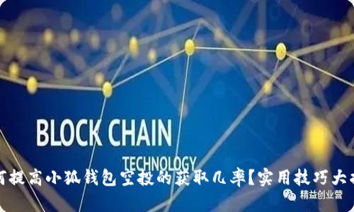 如何提高小狐钱包空投的获取几率？实用技巧大揭秘