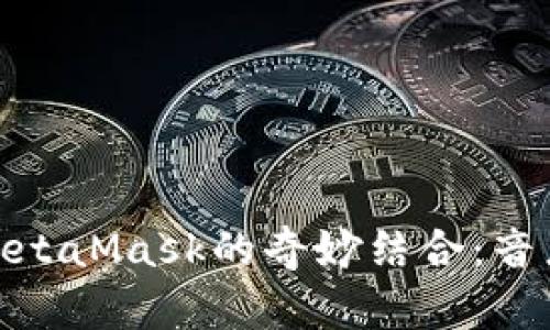 探索虚拟歌手小缪与MetaMask的奇妙结合：音乐与区块链的融合之旅