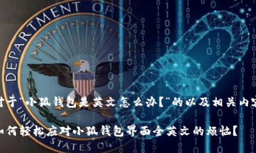 对于“小狐钱包是英文怎么办？”的以及相关内容

如何轻松应对小狐钱包界面全英文的烦恼？