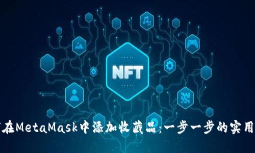 如何在MetaMask中添加收藏品：一步一步的实用指南