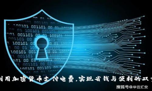 如何利用加密货币支付电费,实现省钱与便利的双重效果