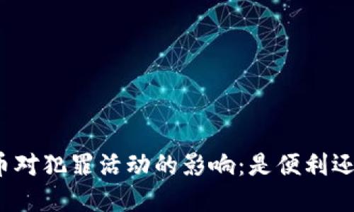 加密货币对犯罪活动的影响：是便利还是诅咒？