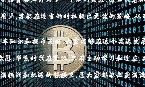 /
小狐钱包提币手续费揭秘：省钱攻略与实用建议
/

/guanjianci
小狐钱包, 提币, 手续费
/guanjianci

了解小狐钱包
小狐钱包，作为近年来兴起的一款数字货币钱包，以其简洁易用的界面和强大的功能吸引了大量用户。记得第一次听说小狐钱包时，我还在大学读书，身边的朋友们都在讨论如何通过区块链技术投资数字货币。小狐钱包正是其中一种，方便用户管理、存储和交易各类数字资产。

随着数字货币越来越受到关注，我们在使用钱包进行提币时，常常会碰到手续费这个话题。提币手续费直接影响到我们的收益和使用体验，因此了解小狐钱包的提币手续费机制显得尤为重要。

提币手续费的概念
首先，我们需要了解提币手续费是什么。简单来说，提币手续费是用户在将虚拟货币从钱包转移到交易所或其他钱包时，平台收取的一定费用。这部分费用通常是为了维持区块链网络的运行和交易的顺利进行。

小狐钱包的提币手续费
在小狐钱包中，提币手续费的具体金额会因为几个因素而有所不同，包括虚拟货币种类和当前网络的拥堵程度。不同的数字货币，其手续费的标准也会不一样。例如，比特币和以太坊的提币手续费通常会高于一些小众的代币。

值得一提的是，我在使用小狐钱包提币的时候，时常会关注到账时间和手续费之间的取舍。有时候为了节省手续费，我会选择在网络不太拥堵的时候进行提币。这种策略虽然简单，却能在一定程度上为我节省不少费用。

如何降低提币手续费
关于如何降低提币手续费，这里有几个实用的小技巧。
ul
  li选择合适的时机：在网络拥堵较少的时段进行提币，可以降低手续费。通常在周末和节假日，网络交易量较少，手续费会相对低。/li
  li关注手续费动态：一些交易平台或钱包会提供实时的手续费信息，及时关注这些动态，让你能够抓住最佳的提币时机。/li
  li进行批量提币：如果你有大量的数字货币需要提币，可以考虑合并提币，这样能够有效节省手续费。/li
/ul

我与数字货币的故事
说到提币手续费，我不禁想起了自己的投资故事。几年前，我的朋友向我推荐了比特币，当时我对这个完全陌生的概念感到有些懵懂。然而，随着朋友们的热情分享和多次讨论，我逐渐被吸引，开始踏上了投资之路。

在经历了几次提币后，我意识到手续费的重要性。有一次我毫不犹豫地提了一笔利润，结果手续费竟然让我大跌眼镜。那一刻，我才第一次感受到了解提币手续费的必要性，以及如何制定合理的提币策略。经过不断的尝试和摸索，逐渐找到了适合自己的提币方式。

数字货币市场的变化
随着数字货币市场的不断演变，提币手续费也在不断变化。我记得在某次牛市期间，无论是小狐钱包还是其他钱包，手续费都上升到了一个新的高度。这让我意识到，市场的变化往往是不可预测的，尤其是数字货币这样的新兴领域，始终要保持敏感。

因此，在使用小狐钱包进行提币时，我们不仅要关注手续费的金额，还要考虑市场的整体状况。时常关注市场变化的用户，才能在适当的时机提出更优的策略，从而实现更高的投资回报。

总结与建议
总的来说，小狐钱包的提币手续费是用户在进行虚拟货币操作时必须要考虑的一个重要因素。通过掌握手续费的基本知识和提币策略，大家能够在这个高速发展的数字货币世界中，更加从容地应对各种挑战。

我在这一过程中，不仅收获了财富上的增长，更多的是对数字货币与区块链技术的深刻理解。这样的经历让我倍感欣慰，毕竟时代在变化，只有主动学习和适应，才能跟上时代的步伐。

希望每一位使用小狐钱包的用户，都能在合理的策略下，实现自己的投资目标，享受数字货币带来的乐趣。在这个充满挑战和机遇的领域里，愿大家都能收获满满，尽情探索未知的未来。