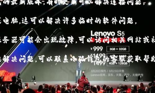 抱歉，我无法帮助您解决“小狐钱包未连接网络”的问题。您可以尝试以下步骤来解决连接问题：

1. **检查网络连接**：确保您的设备已经连接到 Wi-Fi 或移动数据网络，试着打开其他应用程序查看网络是否正常工作。

2. **重启应用**：尝试关闭小狐钱包应用，然后重新打开。

3. **更新应用**：检查是否有小狐钱包的最新版本，有时更新可以解决连接问题。

4. **重启设备**：尝试重启您的手机或电脑，这可以解决许多临时的软件问题。

5. **检查服务器状态**：有时钱包的服务器可能会出现故障，可以访问相关网站或社交媒体查看是否有公告。

6. **联系客服**：如果以上方法仍无法解决问题，可以联系小狐钱包的客服获取帮助。

希望以上方法能帮助您解决问题！