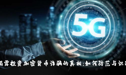 揭露投资加密货币诈骗的真相：如何防范与识别