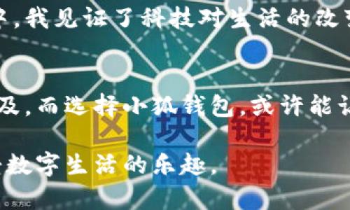   安卓手机快速下载小狐钱包的终极指南 / 
 guanjianci 小狐钱包, 安卓下载, 数字钱包 /guanjianci 

引言
在这个数字化飞速发展的时代，数字钱包已经成为了我们日常生活中不可或缺的一部分。随着越来越多的人选择通过移动设备进行支付，使用数字钱包的需求也日渐增加。小狐钱包作为一个新兴的数字钱包应用，因其便捷性和安全性而受到广泛关注。今天，我将分享如何在安卓手机上快速且安全地下载小狐钱包，让你也能轻松体验这一数字金融工具的魅力。

步骤一：了解小狐钱包
在下载之前，首先要了解小狐钱包是一个什么样的应用。我记得我小时候刚听说数字钱包时，心中满是好奇，想着未来的支付方式会变得多么便捷。小狐钱包提供了丰富的金融服务，包括数字资产管理、快速支付、账单管理等功能。这样的功能不仅让我们可以轻松管理个人财务，还能帮助我们进行更智能的消费决策。

步骤二：检查手机设置
在下载小狐钱包之前，确保你的安卓手机允许安装来自第三方来源的应用程序。可以在手机的“设置”中找到“安全性”选项，打开“未知来源”这一项。尽管我听说过有人因为没有开启这个选项而无法下载应用，这让我感到不由得想起孩提时代的天真，总觉得只要找对路径就能顺利抵达。

步骤三：访问官方下载网站
为了确保安全，建议从小狐钱包的官方网站下载应用。打开你的手机浏览器，输入“小狐钱包官网”进行搜索。官方网页，通常提供最新版本的下载链接。记得先确认页面是否为官网，以免误下载到危险软件。我的朋友曾经就因为点击了不明链接，结果手机病毒横行，搞得她不得不重置手机，那段时间她几乎每天都要仔细擦拭手机屏幕，多么后的无奈啊。

步骤四：下载应用
在官网下载页面，找到“下载”按钮并点击。下载过程的时间视网络速度而定，通常情况下速度还是比较快的。这个时候的心情就像是小时候期待过生日的那种期待，特别期待体验新的应用。下载完成后，点击安装包进行安装。

步骤五：安装小狐钱包
点击安装后，系统会询问是否允许应用访问某些权限，如摄像头、存储等。这些权限是为了确保小狐钱包能够正常运行并提供最佳用户体验。虽然我小时候在允许应用权限时总是犹豫不决，但现在我明白了，适当的权限是保障个人信息和交易安全的重要步骤。

步骤六：注册和登录
安装完成后，打开小狐钱包应用，您会看到一个清新的界面，提示您进行注册或登录。如果是新用户，可以选择“注册”，按照提示输入手机号、设置密码等信息。如果你以前用过小狐钱包，直接登录就可以。注册过程中的每一步都让我觉得，仿佛自己正在进入一个崭新的数字世界，期待着未来更多的便利。

步骤七：设置安全措施
为了确保您的资金安全，小狐钱包会提示您设置安全措施，如手势密码或指纹识别。在这一步，我想起我首次尝试指纹解锁的那种兴奋，相比于传统的密码输入，这种方式更加便捷、安全。希望通过这样的措施，能够更好地保护个人隐私和资金安全。

步骤八：添加银行卡
完成注册后，您可以根据应用的提示将银行卡添加到小狐钱包中。这样一来，您就能够轻松进行充值、转账等操作。每当我进行这样的操作时，总觉得自己在掌控一次次小小的交易，仿佛是在进行微型的经济活动。

步骤九：探索功能
添加银行卡后，您可以开始使用小狐钱包的各种功能，例如转账、支付、管理账单等。在探索每一个功能时，我总是感受到一种“发现新大陆”的愉悦，仿佛重新打开一个未知的宝藏箱。我鼓励大家多多尝试小狐钱包的各项功能，从简单的转账开始，逐步深入了解整个应用的潜力。

总结
通过以上步骤，你已经成功在安卓手机上下载并安装了小狐钱包。这个数字钱包不仅能帮助你更好地管理个人财务，还能为你的消费带来便利与安全。在过去的几年中，我见证了科技对生活的改变，想想以前我使用现金支付的日子，真的很难再回到了。小狐钱包就是这样一个使我感受到科技魅力的工具，希望你能和我一样，享受到它带来的便利。

个人观点
作为一个科技爱好者，我特别期待着未来数字钱包的发展。小狐钱包的出现，不仅是金融科技的一个里程碑，更是我们生活方式转变的一个缩影。数字支付会越来越普及，而选择小狐钱包，或许能让我们在这一波浪潮中站稳脚跟。希望大家能抓住这一机遇，一起感受数字化生活带来的便利。

在结束这篇文章之前，我希望能够引导大家关注网络安全。每当在线进行金融交易时，保持警惕是非常重要的。希望每一个使用小狐钱包的人，都能够安全、便捷地享受数字生活的乐趣。