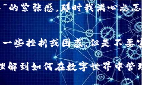 baoti小狐钱包切换到ARB链的实用指南/baoti
小狐钱包, ARB链, 加密货币/guanjianci

引言：为什么选择小狐钱包与ARB链？
在当今快速发展的加密货币市场中，选择合适的钱包和区块链网络至关重要。作为一个加密货币爱好者，我深知在众多工具中挑选最优解的重要性。小狐钱包以其用户友好的界面和强大的安全性而受到许多人的青睐，而ARB链则因其高效的交易速率和低费用而被广泛认同。在这篇文章中，我将分享如何切换到ARB链，希望能帮助到正在探索这个领域的你。

第一步：了解小狐钱包的基本功能
小狐钱包不仅提供了多种加密货币的存储和管理功能，还支持用户在不同链之间进行轻松切换。它的界面设计简单易懂，因此即使是新手也能轻松上手。我自己在使用小狐钱包时，对其直观的设计印象深刻。记得我第一次使用的时候，虽然对区块链仍有很多疑问，但小狐钱包的便捷性使我很快掌握了基本操作。

第二步：准备切换到ARB链
在尝试切换到ARB链之前，确保你已经下载并安装了最新版本的小狐钱包。更新至最新版本总是一个好习惯，这样可以确保你拥有最佳的功能和安全性。完成后，打开小狐钱包，进入钱包主界面。

第三步：进入链选择界面
在主界面的顶部，你会找到当前选定的网络信息。点击它，将会弹出一个网络选择的菜单。在这里，你可以看到不同区块链网络的列表，包括以太坊、币安智能链以及ARB链。这个过程让我想起了我小时候在游乐园中自由选择游乐设施的快乐，充满了期待与兴奋。

第四步：选择ARB链
在网络选择菜单中，向下滚动直到找到“ARB链”。选择它后，钱包将会进行一些连接和确认的操作。完成这一过程后，你的界面将更新为ARB链的网络信息。生活中有很多事情就像这次切换，迈出第一步往往是最困难的，但是一旦适应了，后面的一切都能迎刃而解。

第五步：体验ARB链的优势
切换到ARB链后，你会发现其交易速度和手续费低的优势。这个链的高效性能真正改变你的交易体验。我还记得我初次在ARB链上进行交易时，看着交易确认的速度真是让我震惊，无需再像以往那样焦虑等待，加速了我的投资决策。

第六步：进行交易与管理
在切换到ARB链后，你可以开始进行加密货币的交易，例如发送和接收识别码等。小狐钱包的操作简洁方便，你可以轻松地管理你的资产。一聊到交易，我就想起自己第一次尝试“买入”的紧张感，那时我满心忐忑，生怕犯错。然而，随着技术的进步和个人经验的积累，我逐渐变得自信。其实，投资的过程就像我们生活中的每一次尝试，往往伴随着不确定，但这些经历都将成为我们成长的一部分。

总结：享受小狐钱包与ARB链带来的便利
切换到ARB链给我带来了新的体验，无论是在交易的速度，还是在手续费的节省上。我相信，随着时间的推移，越来越多的人会体验到这种高效和便利。在这个过程中，你可能会感受到一些挫折或困惑，但是不要害怕，记住，每一步都是进步。希望这篇指南帮助到你，无论你是新手还是专家，都能在小狐钱包和ARB链的世界中找到属于自己的乐趣与成功。

总的来说，借助小狐钱包这样的工具，我们在加密货币的世界中不再孤单，能够方便地与其他有同样兴趣的人进行互动与交易。这样的平台让我感受到技术的温度，也让我更深刻地理解到如何在数字世界中管理和使用财富。未来的世界将是数字货币的天下，而我们，则是时代的见证者和参与者！