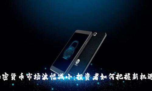 加密货币市场波幅减小：投资者如何把握新机遇？