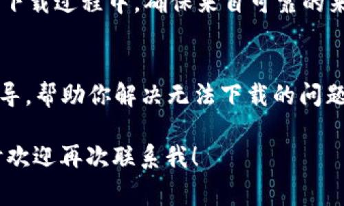 如果你在搜索“小狐钱包无法下载”的问题，可能意味着你遇到了应用下载上的一些技术问题。接下来我会为你提供一些常见的解决方案和指导，帮助你解决这个问题。

1. 检查网络连接
在开始下载任何应用之前，确保你的网络连接是稳定的。如果你的Wi-Fi信号不强，尝试切换到手机数据，或是靠近路由器，这可以有效提高下载速度。

2. 清理缓存和数据
如果你之前尝试下载过小狐钱包，那存储在设备上的缓存和数据可能会干扰后续的下载。进入设备设置，找到应用管理，选择“Google Play商店”或“App Store”（取决于你的设备），然后清除缓存和数据。这通常可以解决许多下载问题。

3. 更新操作系统
有时候，旧版的操作系统也会导致应用无法下载。确保你的设备操作系统是最新版本。可以去设备设置中的“系统更新”部分查看是否有可用更新。

4. 检查存储空间
下载应用需要一定的存储空间。如果你的设备存储接近满载，可能导致应用无法下载。依次检查下载空间，删除一些不必要的应用或文件，释放一些存储空间再尝试下载。

5. 更改应用商店设置
在某些情况下，应用商店的设置可能会影响下载。确保“允许下载”功能已开启，特别是在家长控制启用的情况下，某些应用可能会被限制下载。

6. 重新启动设备
重新启动你的设备有时能够解决临时的技术问题。尝试完全关闭设备，等几秒后再重新开机，看看能否顺利下载应用。

7. 直接访问官网
如果在官方应用商店下载存在问题，可以尝试访问小狐钱包的官网，查看是否有提供APK文件下载。在下载过程中，确保来自可靠的来源，以避免安装恶意软件。

8. 联系客服支持
如果以上方法都没有解决你的问题，可以考虑联系小狐钱包的客服支持。他们可能会提供更专业的指导，帮助你解决无法下载的问题。

通过以上八个步骤，相信你能够顺利解决“小狐钱包无法下载”的问题。如果你还有其他疑问，那么随时欢迎再次联系我！