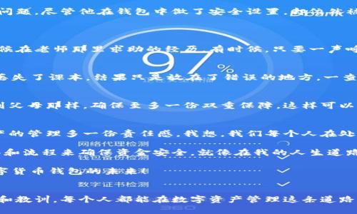   小狐钱包的以太坊链资产丢失的原因及解决方案 / 
 guanjianci 小狐钱包,以太坊,资产丢失 /guanjianci 

引言：虚拟资产的脆弱性
随着区块链技术的不断发展和数字货币逐渐走入大众视野，越来越多的人开始使用钱包来管理自己的数字资产。小狐钱包作为一款热门的数字货币钱包，吸引了大量用户。然而，有用户发现他们在小狐钱包中存放的以太坊(ETH)资产不见了。这种情况让许多用户感到困惑与不安。在这篇文章中，我将分享一些我关于这一问题的看法，分析可能的原因，并提出潜在的解决方案。

小狐钱包的简介
小狐钱包是一款专注于数字货币的移动钱包，支持多种加密货币的存储与交易。其中，以太坊作为一种主流的区块链平台，深受开发者和投资者的青睐。用户可以通过小狐钱包对以太坊进行安全存储、快速转账和便捷交易。

丢失资产的常见原因
h41. 账本错误/h4
有时候，由于软件的bug或者服务器问题，钱包的账本信息可能会出现错误。记得有一次，我在其他钱包中遇到类似的问题，虽然最终恢复了资产，但几天的焦虑让我备受煎熬。

h42. 私钥丢失/h4
在使用任何数字钱包时，私钥是至关重要的。很多人可能会因为不小心丢失或忘记了私钥而导致资产无法访问。这让我想起了我小时候的一次经历，放学回家后不小心将一个装有小秘密的盒子遗落在学校，再也找不回来了，那种失落感至今难以忘怀。

h43. 网络安全问题/h4
黑客攻击也是导致资产丢失的重要原因之一。小狐钱包虽有一定的安全保护措施，但在面对复杂的黑客手法时，也难以做到万无一失。在我身边就有朋友遭遇过这一问题，尽管他在钱包中做了安全设置，却依然被盗，整个人都陷入了沮丧。

如何解决资产丢失问题
h41. 联系官方客服/h4
如果你的以太坊资产在小狐钱包中消失，第一步应该是联系小狐钱包的客服获取帮助。他们可能会提供一些具体的恢复方案，帮助你找回资产。这让我想起了我小时候在老师那里求助的经历，有时候，只要一声呼唤就能得到解决的希望。

h42. 检查交易记录/h4
用户可以查看自己的交易记录，确认是否真的存在资产转移的情况。有时候，我们手忙脚乱，可能会误以为资产丢失，但其实只是转账到其他地址。如同我曾经误以为丢失了课本，结果只是放在了错误的地方，一查便发现了。 

h43. 定时备份/h4
养成定时备份私钥和助记词的习惯是很有必要的，这样即使发生任何意外情况，也能迅速恢复资产。回想起我小时候每次去游乐场前都会把自己的玩具和水壶备份到父母那样，确保至多一份双重保障，这样可以大大减轻我的焦虑感。

总结与反思
数字资产的管理需要我们的谨慎与细心，尤其是在使用第三方钱包时。小狐钱包的以太坊资产丢失问题不仅让我们看到了技术的局限性，也在提醒我们要对个人资产的管理多一份责任感。我想，我们每个人在处理数字货币时，都应该时刻保持警惕，并采取有效措施保障我们的资产安全。

虽然如今科技不断进步，让我们的生活变得更为便利，但是也让我们更容易掉入技术带来的安全隐患中。作为用户，我们需要对自己的资产做好管理，采用合适的工具和流程来确保资金安全。就像在我的人生道路上，每一步都需谨慎，不可草率。

当然，也希望小狐钱包能在未来不断完善自身的功能及安全保障，为用户提供更可靠的服务，以减少此类事件的发生。让我们共同期待这样一个安全、稳定、便利的数字货币钱包的未来！ 

个人总结
在参与数字货币投资之前，不妨先花时间了解相关知识，确保自己在这个虚拟的资产世界中能够立足。虽然我仍在探索这个新兴领域，但我相信通过借鉴过去的经验和教训，每个人都能在数字资产管理这条道路上走得更加稳健。在未来的日子里，让我们一起更加小心翼翼地守护我们的数字财富！