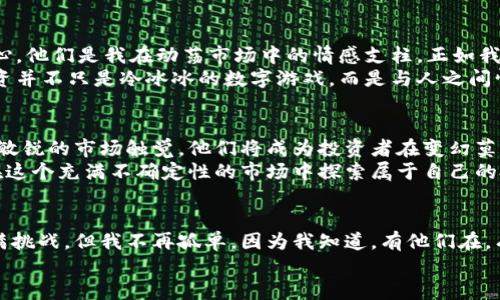 tiaoti加密货币投资顾问：揭秘如何在变幻莫测的市场中寻找机会/tiaoti  
加密货币, 投资顾问, 市场分析/guanjianci  

引言：我与加密货币的缘分  
当我第一次听说比特币时，我的反应是震惊又好奇。那是在大学的校园里，一位好友热衷于这个新兴概念，他的眼中闪烁着激情的光芒，仿佛在谈论一场无与伦比的冒险。那时我没有意识到，加密货币不仅会在全球金融市场上掀起波澜，更会在我的生活中留下深刻的印记。尽管起初我对这种虚拟货币的理解停留在表面，但随着时间的推移，我逐渐认识到加密货币投资顾问在这个领域的重要性和实用价值。

加密货币投资顾问的角色  
加密货币投资顾问并不仅仅是一个“咨询师”那么简单，他们在投资者与市场之间架起了一座桥梁。在这个瞬息万变的数字资产世界里，专业的顾问可以帮助投资者解读复杂的数据、把握市场动态以及制定个性化的投资策略。  
我记得自己最初尝试投资加密货币时，满脑子都是对风险的恐惧和对收益的渴望。每当我面临选择时，心中总是会浮现出那句话：“不入虎穴，焉得虎子。”然而，如果没有顾问的指导，我可能会因为对市场的无知而错失良机。如今，我意识到，加密货币投资顾问不仅提供专业知识，更是在投资旅程中给予支持和鼓励的伙伴。

加密货币市场的复杂性  
每一个市场都蕴藏着机遇与挑战，在加密货币市场更是如此。对于很多人来说，加密货币的波动性和技术复杂性让人望而生畏。这不禁让我想起了自己的经历，刚开始时我甚至连如何安全地存储数字资产都不太清楚。信息泛滥的时代，很多人都可能误入歧途。  
在这种情况下，加密货币投资顾问的存在显得尤为重要。他们不仅能提供安全的投资建议，还能帮助投资者识别潜在的陷阱与风险。例如，某个顾问曾让我意识到，分散投资是降低风险的重要策略，这一理念至今深深影响着我的投资方式。

顾问的价值：市场分析与个人化策略  
一个优秀的投资顾问会通过深入的市场分析，为客户提供量身定制的投资方案。他们的分析不仅依赖于市场数据，更注重对行业趋势的把握。在我自己的投资经历中，我曾亲历市场的急剧波动，耳熟能详的“熊市”和“牛市”在我眼前一一展现。在这种情况下，拥有一个能够解读市场变化的顾问，犹如在大海航行中拥有一位老练的导航员。  
曾经，我因为一则关于某加密货币的新闻而激动不已，冲动之下做出了不理智的投资决策，结果遭遇了亏损。后来，我向我的顾问请教如何加强对市场信息的分析，他教会了我如何通过技术图表阅读价格走势和市场情绪。经过几次反复的学习和实践，我终于能够在复杂的市场中找到自己的投资节奏。

风险管理：顾问不可或缺的功能  
投资如同一场激烈的搏斗，而风险管理就是我们手中最锋利的武器。优秀的加密货币投资顾问会帮助客户制定有效的风险管理策略，包括止损、仓位控制以及合理的投资组合。这不仅是理论的总结，更是在实际操作中汲取的经验教训。想当年，我曾因为理智不足而对某一货币投入过多，最终不得不在市场波动中忍受巨大的心理压力。  
在一次咨询中，我的顾问提醒我制定合理的止损点，帮助我将内心的恐慌转化为有形的保护工具。这段经历让我反思，以前我总是追求短期收益，忽视了潜在的风险。如今，通过顾问的指导，我懂得了风险管理的重要性，其实它不仅是保护投资的工具，更是一种成熟投资者的心态。

情感与投资：为什么选择顾问  
随着投资的深入，我逐渐意识到，加密货币的投资不仅仅是金钱的游戏，更是情感的交织。每次面对市场的波动，我的内心都如同漩涡般翻滚。在这样的时刻，顾问的存在让我感到安心，他们是我在动荡市场中的情感支柱。正如我小时候的梦想，总希望能有一个值得信赖的伙伴，共同走过风雨。  
特别是在经历了一次大幅回调后，我的顾问给予我极大的鼓励，帮助我重拾信心。他不止是一个专业的分析师，有时更像是一位知心的朋友，分享着我的梦想与忧虑。我开始相信，投资并不只是冷冰冰的数字游戏，而是与人之间情感的纽带。这种情感链接让我对加密货币市场充满了新的期待。

未来：加密货币的前景与顾问的作用  
加密货币的未来充满了无限可能，随着技术的发展和市场的成熟，越来越多的人开始关注这个领域。在这个过程中，加密货币投资顾问也将发挥更大的作用。借助深厚的行业知识和敏锐的市场触觉，他们将成为投资者在变幻莫测的市场中追寻机会的强大助手。  
在我的个人成长旅程中，我对加密货币的热爱愈加坚定，这不仅是因为投资机会，更因为我在其中获得了知识和情感的成长。未来，我希望能够将我的经历分享给更多人，帮助他们在这个充满不确定性的市场中探索属于自己的投资之路。

总结：投资的旅程与加密货币顾问的价值  
回首我与加密货币的一路走来，没有什么比拥有一位优秀的投资顾问更为重要。他们不仅提供专业知识和分析，更是一位陪伴我在市场中探索和成长的伙伴。未来的路或许依然充满挑战，但我不再孤单，因为我知道，有他们在，有知识陪伴，就一定能找到属于我的投资机会。  
希望每一个在加密货币投资中徘徊的你，也能找到那位值得信赖的顾问，让你的投资旅程充满光明与希望。