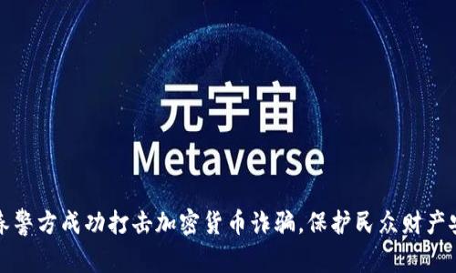 长春警方成功打击加密货币诈骗，保护民众财产安全