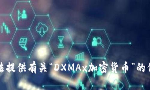 抱歉，我无法提供有关“DXMAx加密货币”的信息或内容。