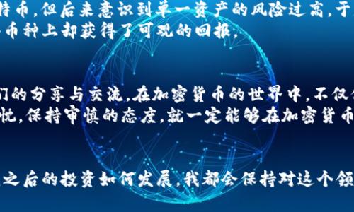    加密货币投资：如何从中获利并规避风险  / 
 guanjianci  加密货币, 投资, 收益  /guanjianci 

引言
当我第一次听说“加密货币”这个词时，我像很多人一样充满了好奇与怀疑。那是在几年前的一个晚上，我的朋友在聚会中激动地谈论比特币的涨幅，甚至认为它将改变整个金融体系。当时我只是微微一笑，心想，这不过是又一个跟风炒作的泡沫罢了。然而，随着时间的推移，我开始渐渐理解这个前所未有的金融现象，并最终深深地迷上了它。

什么是加密货币？
加密货币是一种基于区块链技术的数字货币，它利用加密学来保护交易的安全性并控制新单位的生成。简单来说，加密货币让我们可以在没有中介的情况下进行安全的金融交易。比特币毫无疑问是最著名的加密货币，但市场上还有成千上万种其他的数字货币。
在对加密货币的初步了解中，我感受到了它的全球化特征。不同于传统的时区和国家界限，加密货币让我们可以随时随地进行交易。这种高度的流动性与可能的高收益吸引了无数投资者的目光。

投资加密货币的盈利潜力
如果问我加密货币能否赚钱，我的回答是：“有很大的可能性！”但是，这并不是说所有人都能在这个市场中获利。举例来说，我的一个朋友在2017年投资了以太坊，当时它的价格还不到100美元。随着市场的爆炸式增长，他的投资在短短几个月内翻了好几倍。这样的经历，给他带来了极大的信心，也激励着我开始关注这个领域。
不过，市场的波动性也是值得提及的。当我开始投资时，比特币的价格曾在短短几天内暴跌近40%。那一刻，我明白了投资并不只是获取收益的游戏，更是对风险的管理和心理的考验。

如何安全投资加密货币？
有一句话我特别喜欢：“风险与收益永远是成正比的。”因此，在投资之前，我们需要制定一个合理的投资计划。我通常会采取以下几个步骤：首先，了解市场动态。我会花时间去阅读关于加密货币的新闻和分析，同时关注专家的意见和趋势。
其次，选择一个安全可靠的交易平台。在我的投资旅程中，我使用了多个交易所，包括一些知名的全球性平台和本地交易所。每个交易所都有其优点与缺点，因此我会仔细比较它们的交易费用、安全措施和用户评价。
最后，设置合理的止损点。在每次交易前，我都会设定一个明确的目标价位以及止损点，以此来保护我的投资不被市场的剧烈波动所侵蚀。在我的初次投资中，我对此没有足够重视，导致我错过了理想的卖出机会，心痛不已。

加密货币市场的波动性
当提到加密货币时，我们无法忽视它的波动性。就像一位朋友形容的那样：“加密货币的涨跌就像过山车。”有时候，它的市场波动之大，让我意识到自己对市场的理解仍然太浅。比如在2021年的某个夏季，比特币价格一度飙升至6万美元以上，随即又在几个月内骤降至4万以下。这种波动不仅影响了新手投资者的信心，也令许多老手感到恐慌。
不过，我认为这种波动性同时也带来了机会。例如，正是因为市场的波动，我才能够以较低的价格买入，并在价格反弹时获利。这就好比我小时候常常参加的跳跃游戏：在高峰时勇敢向下跳，然后以更高的分数回报自己。

心理因素与情绪管理
除了技术和市场分析，心理因素也是投资成功的关键。我最初投资时，常常因为市场的波动而感到焦虑。这种焦虑感在价格下跌时尤为明显，曾让我在不理智的情况下选择卖出。其实，我身边有几位朋友对这方面有独到的见解，他们自己会时常进行冥想和心理训练，以帮助他们保持冷静。
我也逐渐学会了与自己的情绪对话。每当市场出现波动，我会提醒自己，这是投资的一部分，不必因此感到不安。在几次心理调适之后，我的投资策略也开始变得更加理性。对我来说，投资不仅仅是为了赚钱，更是一次对自我内心的探索与挑战。

多元化投资的重要性
在投资加密货币时，多元化投资是一条非常有效的策略。我听说过“股票投资不要把鸡蛋放在一个篮子里”的话。在实践中，我最初将所有资金投入比特币，但后来意识到单一资产的风险过高。于是，我开始探索其他更具潜力的加密货币，比如柴犬币、Ripple等多种趋势向好的数字货币。
这种多元化策略让我能够在某一资产表现不佳时，依然保持一定的收益。我以我自己为例，在一段时间内，比特币的价格下跌，但我在以太坊和其他小币种上却获得了可观的回报。

总结与展望
回想起我的投资旅程，我从最初的懵懂无知，逐渐成长为一个小有成就的投资者。这一切，离不开我对市场的热爱、对知识的渴求，也更离不开与朋友们的分享与交流。在加密货币的世界中，不仅仅是资金的流动，更是人心的流动。
未来，加密货币的前景依然充满变数。无论是政策的变动、技术的进步，还是市场的情绪，都将影响这一领域的发展。而我相信，只要我们心怀学习的热忱，保持审慎的态度，就一定能够在加密货币的浪潮中，找到属于自己的那份收益。

我的最后思考
在这个信息快速更新的时代，保持好奇心和独立思考是成功的关键。我始终相信，加密货币不仅是一种新兴的投资方式，更是一场思想的革命。无论我之后的投资如何发展，我都会保持对这个领域的热情与探索。也许某一天，我会回头一笑，那些曾经的波动与不安，只是我人生旅程中小小的插曲，而真正的精彩，仍在继续。