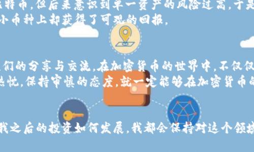    加密货币投资：如何从中获利并规避风险  / 
 guanjianci  加密货币, 投资, 收益  /guanjianci 

引言
当我第一次听说“加密货币”这个词时，我像很多人一样充满了好奇与怀疑。那是在几年前的一个晚上，我的朋友在聚会中激动地谈论比特币的涨幅，甚至认为它将改变整个金融体系。当时我只是微微一笑，心想，这不过是又一个跟风炒作的泡沫罢了。然而，随着时间的推移，我开始渐渐理解这个前所未有的金融现象，并最终深深地迷上了它。

什么是加密货币？
加密货币是一种基于区块链技术的数字货币，它利用加密学来保护交易的安全性并控制新单位的生成。简单来说，加密货币让我们可以在没有中介的情况下进行安全的金融交易。比特币毫无疑问是最著名的加密货币，但市场上还有成千上万种其他的数字货币。
在对加密货币的初步了解中，我感受到了它的全球化特征。不同于传统的时区和国家界限，加密货币让我们可以随时随地进行交易。这种高度的流动性与可能的高收益吸引了无数投资者的目光。

投资加密货币的盈利潜力
如果问我加密货币能否赚钱，我的回答是：“有很大的可能性！”但是，这并不是说所有人都能在这个市场中获利。举例来说，我的一个朋友在2017年投资了以太坊，当时它的价格还不到100美元。随着市场的爆炸式增长，他的投资在短短几个月内翻了好几倍。这样的经历，给他带来了极大的信心，也激励着我开始关注这个领域。
不过，市场的波动性也是值得提及的。当我开始投资时，比特币的价格曾在短短几天内暴跌近40%。那一刻，我明白了投资并不只是获取收益的游戏，更是对风险的管理和心理的考验。

如何安全投资加密货币？
有一句话我特别喜欢：“风险与收益永远是成正比的。”因此，在投资之前，我们需要制定一个合理的投资计划。我通常会采取以下几个步骤：首先，了解市场动态。我会花时间去阅读关于加密货币的新闻和分析，同时关注专家的意见和趋势。
其次，选择一个安全可靠的交易平台。在我的投资旅程中，我使用了多个交易所，包括一些知名的全球性平台和本地交易所。每个交易所都有其优点与缺点，因此我会仔细比较它们的交易费用、安全措施和用户评价。
最后，设置合理的止损点。在每次交易前，我都会设定一个明确的目标价位以及止损点，以此来保护我的投资不被市场的剧烈波动所侵蚀。在我的初次投资中，我对此没有足够重视，导致我错过了理想的卖出机会，心痛不已。

加密货币市场的波动性
当提到加密货币时，我们无法忽视它的波动性。就像一位朋友形容的那样：“加密货币的涨跌就像过山车。”有时候，它的市场波动之大，让我意识到自己对市场的理解仍然太浅。比如在2021年的某个夏季，比特币价格一度飙升至6万美元以上，随即又在几个月内骤降至4万以下。这种波动不仅影响了新手投资者的信心，也令许多老手感到恐慌。
不过，我认为这种波动性同时也带来了机会。例如，正是因为市场的波动，我才能够以较低的价格买入，并在价格反弹时获利。这就好比我小时候常常参加的跳跃游戏：在高峰时勇敢向下跳，然后以更高的分数回报自己。

心理因素与情绪管理
除了技术和市场分析，心理因素也是投资成功的关键。我最初投资时，常常因为市场的波动而感到焦虑。这种焦虑感在价格下跌时尤为明显，曾让我在不理智的情况下选择卖出。其实，我身边有几位朋友对这方面有独到的见解，他们自己会时常进行冥想和心理训练，以帮助他们保持冷静。
我也逐渐学会了与自己的情绪对话。每当市场出现波动，我会提醒自己，这是投资的一部分，不必因此感到不安。在几次心理调适之后，我的投资策略也开始变得更加理性。对我来说，投资不仅仅是为了赚钱，更是一次对自我内心的探索与挑战。

多元化投资的重要性
在投资加密货币时，多元化投资是一条非常有效的策略。我听说过“股票投资不要把鸡蛋放在一个篮子里”的话。在实践中，我最初将所有资金投入比特币，但后来意识到单一资产的风险过高。于是，我开始探索其他更具潜力的加密货币，比如柴犬币、Ripple等多种趋势向好的数字货币。
这种多元化策略让我能够在某一资产表现不佳时，依然保持一定的收益。我以我自己为例，在一段时间内，比特币的价格下跌，但我在以太坊和其他小币种上却获得了可观的回报。

总结与展望
回想起我的投资旅程，我从最初的懵懂无知，逐渐成长为一个小有成就的投资者。这一切，离不开我对市场的热爱、对知识的渴求，也更离不开与朋友们的分享与交流。在加密货币的世界中，不仅仅是资金的流动，更是人心的流动。
未来，加密货币的前景依然充满变数。无论是政策的变动、技术的进步，还是市场的情绪，都将影响这一领域的发展。而我相信，只要我们心怀学习的热忱，保持审慎的态度，就一定能够在加密货币的浪潮中，找到属于自己的那份收益。

我的最后思考
在这个信息快速更新的时代，保持好奇心和独立思考是成功的关键。我始终相信，加密货币不仅是一种新兴的投资方式，更是一场思想的革命。无论我之后的投资如何发展，我都会保持对这个领域的热情与探索。也许某一天，我会回头一笑，那些曾经的波动与不安，只是我人生旅程中小小的插曲，而真正的精彩，仍在继续。