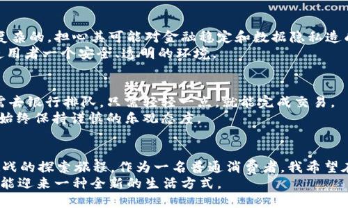 揭开Libra的面纱：数字经济中的未来之路
Libra, 加密货币, 数字经济/guanjianci

一、Libra的起源与发展
Libra，这个在2019年夏季首次由Facebook公布的加密货币项目，迅速引起了全球的关注。说到Libra，我的第一反应是，为什么科技巨头们总是要尝试改变我们传统的金融体系？我到现在还记得我小时候听到关于“未来货币”的想法时，那种令人振奋却又有些模糊的感觉。Libra正是这种探索和创新的延续。
Libra的设想旨在通过区块链技术创建一种稳定的加密货币，以解决全球金融系统中的缺陷。它不是单一的数字货币，而是由一篮子货币和国债支持的，旨在为全球用户提供便捷、低成本的金融服务。从某种角度来看，这种设想是令人振奋的，因为它能让那些未被银行服务覆盖的人群，也能轻易接触到金融产品。

二、Libra的机制与特点
Libra的运行机制十分独特，其背后的“Libra协会”由多家大型公司和组织组成，负责监管和运营Libra网络。想象一下，一个庞大的机构如何高效地管理如此复杂的金融体系，对我来说，既是科技的奇迹，也是管理的挑战。
除了支持多种法定货币外，Libra还承诺保持其价值的稳定，力求消除加密货币市场的波动性。这让我想起了小时候买糖果的场景，得到一块糖果有时需要花掉很多钱，疼痛无以言表。Libra的目标就是让每个人都能随时随地以合理的价格获取所需。

三、Libra在数字经济中的角色
如今，数字经济迅速崛起，各种线上交易和虚拟消费层出不穷。Libra的引入，可以被视作对现代金融体系的一次升级。通过为人们提供一种稳定、安全、可持续的支付方式，Libra有潜力在全球范围内减少交易成本，让跨国交易变得更加方便。
就像我小时候在学校和朋友交换玩具一样，Libra的出现可以促使人们在没有中介的情况下，更加直接和便捷地进行交易。而且，随着更多人愿意尝试这种潜在的新方式，我们的市场生态也会随之变化。

四、Libra的挑战与争议
然而，Libra的推出并非没有挑战。尽管其目标是美好的，但存在许多监管和安全问题。各国的政府和金融监管机构对Libra的态度是复杂的，担心其可能对金融稳定和数据隐私造成影响。这让我回忆起童年时的许多第一次，比如第一次骑自行车时的紧张和期待，既想要体验又害怕摔倒。
Libra的推进同样需要在创新和监管之间找到平衡。我希望相关机构能够在不断探索与风险控制之间建立有效的桥梁，这样才能给使用者一个安全、透明的环境。

五、个人观点：Libra的未来
作为一个普通用户，我对Libra的未来充满期待。数字货币的普及，将会让我们所有人的生活更加便捷，像我小时候所幻想的那样，无需去银行排队，只需轻轻一点，就能完成交易。
然而，我也意识到，任何技术的发展都需要时间和信任的积累。Libra能否成功，取决于它能否在用户面前展示出其实际价值。对此，我始终保持谨慎的乐观态度。

六、结语：Libra的启示
总而言之，Libra不仅是一种新兴的加密货币，它同时也是我们数字经济变革的一个缩影。我们所期待的金融未来，正是充满机遇和挑战的探索旅程。作为一名普通消费者，我希望在这个旅程中，能看到更多人参与进来，去共建一个更公平、更便利的金融世界。
就像我们小时候一起玩耍的小伙伴，现在也依然是我最期待的人生旅途的同伴。未来无论如何，我都相信，只要我们携手并进，就一定能迎来一种全新的生活方式。