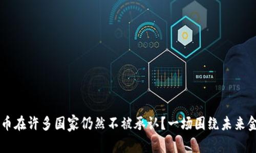 为什么加密货币在许多国家仍然不被承认？一场围绕未来金融的边缘斗争