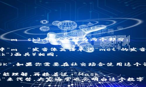 “MetaMask” 的发音为 [ˈmɛtəˌmæsk]，可以分解为两个部分：

1. “Meta” 发音为 “mé-tə”，其中“mé”发音像英语单词“met”的发音，而“tə”则发音为弱读音。
2. “Mask” 的发音和英语中的“mask”（面具）相同。

所以一起读时，感觉像是“META-MASK”。如果你需要在社交场合使用这个词，可以尝试以下两种方式，避免尴尬：

1. 可以先尝试说 “Meta”，如果对方能理解，再接着说 “Mask”。
2. 或者直接用中文名称“MetaMask”来代替，大家通常也会明白这个数字货币钱包的意思。