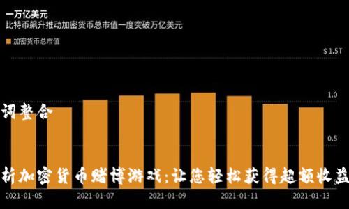 和关键词整合


深度解析加密货币赌博游戏：让您轻松获得超额收益的秘密