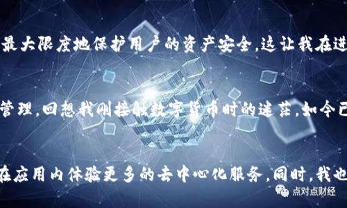 小狐钱包是一款提供数字货币管理和交易服务的钱包应用，其设计目标是为用户提供一个安全、便捷的数字资产管理体验。对于使用小狐钱包的用户而言，有关其是否支持浏览器的问题是一个常见的疑问。以下是关于小狐钱包的相关信息及其使用体验的分享。

小狐钱包的基本功能
小狐钱包为用户提供了多种功能，包括但不限于数字资产存储、交易、转账以及与去中心化金融（DeFi）应用的连接。它的界面简单易用，适合各种层次的用户，从新手到专业投资者都能找到适合自己的功能。

小狐钱包的浏览器支持
小狐钱包本身是一个移动应用，主要用于手机端的数字资产管理。与传统的桌面钱包不同，小狐钱包并没有独立的浏览器功能，用户无法通过小狐钱包直接访问其他网页或应用。不过，它的设计是为了方便用户在移动设备上进行快速的交易和资产管理。在安全性和便捷性方面，它依然有自己独特的优势。

如何使用小狐钱包访问DeFi和DApp
虽然小狐钱包没有内建浏览器，但用户可以通过小狐钱包提供的功能轻松访问去中心化应用（DApp）和DeFi项目。通常，这些应用会提供相应的链接或二维码，用户可以通过扫描这种二维码或复制粘贴链接的方式访问外部应用，而小狐钱包将会作为资产管理的工具协助用户完成交易。

我的个人经历
我始终对区块链和数字货币充满兴趣。记得我第一次接触数字货币时，还是在得知比特币价格暴涨之后。彼时，我并不知道如何管理这些数字资产，对我来说，如何安全存储和方便交易都是非常大的挑战。这时候，我听说了小狐钱包，并决定尝试一下。

最初使用小狐钱包，我被它简单明了的界面吸引。尽管没有浏览器的功能，但我发现它仍然可以通过其他途径连接到需要的DApp。记得有一次为了参与某个DeFi项目，我需要使用小狐钱包上的资产进行交易，虽然我一开始觉得有些麻烦，但随着时间的推移，我逐渐熟悉了这种操作方式，反而觉得这提升了我的主动性和对操作过程的理解。

小狐钱包的安全性
在使用小狐钱包的过程中，安全性无疑是用户最关心的问题之一。小狐钱包采取了多重安全措施，例如私钥的本地存储，交易时的多重身份验证等，最大限度地保护用户的资产安全。这让我在进行每笔交易时都能感到放心，不再担心黑客攻击或其他安全隐患。

总结
总的来说，小狐钱包虽然没有独立的浏览器功能，但它依然是一款优秀的数字钱包。通过其直接连接DApp的方式，用户可以实现方便的交易与资产管理。回想我刚接触数字货币时的迷茫，如今已能流畅使用各种工具和平台，我感到无比欣喜，相信小狐钱包在将来会带来更多的可能性！

未来展望
随着区块链技术的发展与应用的广泛，钱包的功能也在不断进化。我期待着未来小狐钱包能够增加更多的功能，例如内置浏览器，让用户能够直接在应用内体验更多的去中心化服务。同时，我也希望小狐钱包在安全与便捷之间达到更好的平衡，从而吸引更多的用户加入数字货币世界。