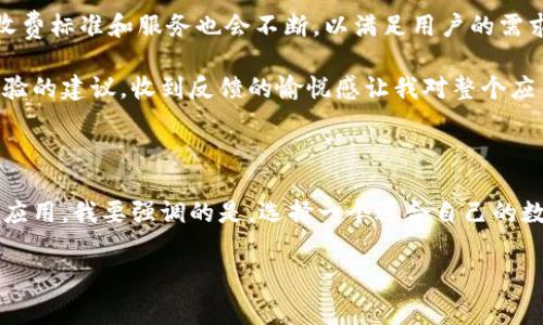 小狐钱包（Xiaohu Wallet）是一款数字钱包应用，旨在为用户提供安全、方便的数字资产管理服务。不过，在了解小狐钱包的收费标准之前，我们先来看看这款应用的基本功能和特色。

### 小狐钱包的基本功能

小狐钱包通常提供以下几种功能：

- **资金管理**：用户可以在钱包中存储、转账和接收各种数字资产，包括加密货币和其他数字资产。
- **即时交易**：小狐钱包支持迅速的交易处理，用户可以随时随地进行资金转移。
- **资产增值**：部分钱包还支持理财功能，让用户的资产以利息的形式进行增值。
- **安全保障**：小狐钱包通常具备多重安全保障措施，例如生物识别、地址白名单和冷存储等。

### 收费标准

小狐钱包的收费方式通常有以下几种：

1. **交易手续费**：在进行转账或交易时，小狐钱包可能会收取一定的手续费。这种费用通常是根据交易金额的比例计算，具体费用可能会根据市场情况有所不同。
   
2. **提现费用**：如果用户将钱包中的资产提现至银行账户或其他平台，可能需要支付一定的提现手续费。提现费用的标准通常可以在应用或官网上查看。

3. **增值服务费用**：如用户选择使用小狐钱包提供的增值服务（例如资产理财等），可能需要支付相应的费用或手续费。

### 个人体验

对于小狐钱包的收费标准，从我个人的使用经历来看，整体体验还是极为顺畅的。刚开始使用数字钱包的时候，我也曾对各种费用感到困惑。例如，我小时候第一次听说买东西会收取手续费时，心里有点不解，觉得明明已经付了钱，怎么还要多掏一笔？但随着我逐渐熟悉这些规则，才发现其实这些收费是为了提供更好的服务和保障。

例如，在一次我通过小狐钱包进行转账的时候，尽管支付了一定的手续费，但我收到了快速且可靠的到账通知。这让我感到放心，因为在数字货币的世界中，安全和效率是极其重要的。

### 如何查找具体收费标准

要查找小狐钱包的具体收费标准，用户可以：

- 访问小狐钱包的官方网站，通常会在“费用说明”或“服务条款”中详细列出各种收费标准。
- 查看应用内的“帮助”或“常见问题”部分，那里通常会提供相关信息。
- 直接联系小狐钱包的客服，询问具体的收费情况和标准。

### 小狐钱包的前景

从数字钱包和区块链技术的发展趋势来看，像小狐钱包这样的应用在未来会越来越普及。随着越来越多的人开始接受数字货币的概念，相关的收费标准和服务也会不断，以满足用户的需求。

在这个过程中，我相信，用户的反馈将会是推动这些改进的重要力量。记得在我第一次使用小狐钱包后，我通过反馈渠道提出了一些关于用户体验的建议，收到反馈的愉悦感让我对整个应用产生了更深的认同感。

### 结语

总的来说，小狐钱包的收费问题并不是一个复杂的话题，只要用户能够适时了解相关的信息，明白不同费用的背后逻辑，就能够更好地利用这款应用。我要强调的是，选择一个适合自己的数字钱包，除了考虑费用，还需要关注安全性、使用便捷性等多个因素。

希望这篇文章能够帮助你更好地理解小狐钱包的收费标准以及使用体验！如果还有什么疑问或想进一步探讨的话，欢迎随时问我！