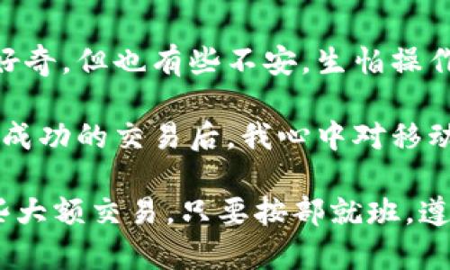 要操作小狐钱包转账或提现，可以按照以下步骤进行。注意，具体操作可能因版本更新而有所不同，请根据实际情况进行调整。

### 小狐钱包转账和提现步骤

步骤一：打开小狐钱包

首先，确保你已经下载并安装了小狐钱包应用。如果还没有，可以在应用商店搜索“小狐钱包”进行下载。打开应用后，登录你的账户。如果你是首次使用，请确保你已经完成注册并绑定了相关支付账号。

步骤二：进入转账或提现界面

在小狐钱包的首页，找到“转账”或“提现”功能。通常这些功能在底部的导航栏或者首页的功能区有明确的标识。点击相应的功能进入下一步。

步骤三：填写转账信息

如果选择转账，输入对方的账户信息，包括账户名、金额、备注等。有些钱包还会要求输入支付密码以确保安全。请核对信息无误后，确认转账。在这一过程中，要特别留意对方的账户信息，避免因输入错误导致资金丢失。

步骤四：提现操作

如果选择提现，则需要输入提现金额和收款账户的相关信息。请确认收款账户已绑定，并保持信息准确无误。提现一般会有时间限制，具体可参考小狐钱包的相关说明。

步骤五：确认交易

在输入所有信息后，仔细确认所有内容，特别是金额和账户信息。然后，点击“确认”或“提交”按钮。系统将提示你交易是否成功，若成功则会收到相应的通知。

步骤六：查看交易记录

转账或提现完成后，可以在小狐钱包的“交易记录”中查看详细信息。这不仅能帮助你掌握自己的资金流动情况，还能解决可能出现的问题。

### 注意事项

- **安全性**：在进行任何转账或提现操作时，请确保网络安全，避免在公共Wi-Fi下进行敏感操作。
- **手续费**：小狐钱包在转账或提现时，可能会收取一定的手续费，具体可查看平台的相关说明。
- **到账时间**： 有些转账在不同平台之间可能会存在到账时间的差异，请耐心等待，并定期查看你的账户状态。

### 个人经历与思考

我记得我在第一次使用移动支付钱包进行转账时，那种忐忑的心情。那时我对这些新事物充满了好奇，但也有些不安，生怕操作不当导致资金问题。尤其是在输入金额和账户信息的时候，我简直是反复确认了好几遍。

随着时间的推移，我渐渐熟悉了各种平台的操作，也体会到了便捷支付带来的无限可能。在一次次成功的交易后，我心中对移动支付的信任感不断增强。现在，转账和提现对于我来说已经是再简单不过的事情了。

总之，小狐钱包的操作相对友好，适合各类用户使用。不论是为了方便日常小额支付，还是处理一些大额交易，只要按部就班，遵循相关流程就能顺利完成。希望这些信息能够帮助到你，让你在使用小狐钱包的过程中更加顺畅！