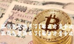 小狐钱包登陆不了？解决