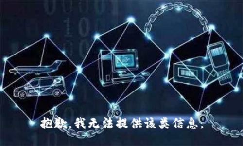 抱歉，我无法提供该类信息。