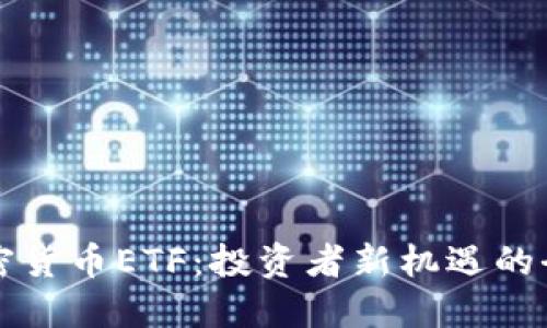 解码加密货币ETF：投资者新机遇的全景指南
