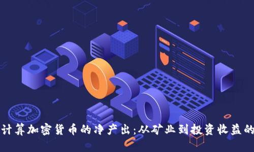 如何精准计算加密货币的净产出：从矿业到投资收益的全面解析