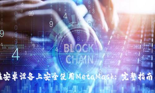 如何在安卓设备上安全使用MetaMask: 完整指南与技巧