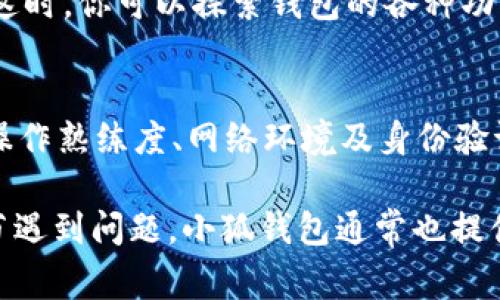 创建小狐钱包的流程通常比较简便，具体所需的时间可能因个人情况和操作步骤的熟悉程度而有所不同。以下是创建小狐钱包的一般步骤和预计所需时间：

步骤一：下载与安装
首先，你需要在应用商店（如 Apple Store 或 Google Play）搜索“小狐钱包”，下载并安装应用程序。这个步骤一般需要几分钟，具体时间取决于你的网络速度。

步骤二：注册账号
安装完成后，打开应用，你将看到一个注册界面。按照提示输入你的手机号，并设置一个安全的密码。接收短信验证码一般需要不到一分钟。如果你已经有了账号，可以直接登录，不需要重新注册。

步骤三：身份验证
为了确保账户安全，小狐钱包可能会要求你进行身份验证。这个步骤可能包括上传身份证件照片，或进行人脸识别。整个过程通常需要几分钟，但如果你的网络不稳定，可能会稍微延长。

步骤四：设置支付方式
身份验证通过后，你需要设置支付方式，比如绑定银行卡。输入银行卡信息并进行验证，通常需要几分钟。确保你的银行卡信息真实有效，以避免不必要的麻烦。

步骤五：完成创建
经过以上步骤后，若一切顺利，你的小狐钱包账户就创建完成了！这部分大约需要1-2分钟。这时，你可以探索钱包的各种功能，比如充值、提现、转账等。

总结
整体而言，创建小狐钱包的流程如果顺利进行，大约需要15-20分钟。具体时间可能因个人操作熟练度、网络环境及身份验证等因素而有所差异。如果你是第一次使用，建议预留出更多的时间以应对可能遇到的问题。

整体来看，创建小狐钱包是一个相对快速和简单的过程，适合大多数用户。如果你在某个环节遇到问题，小狐钱包通常也提供帮助和客服支持，确保用户能顺利使用。