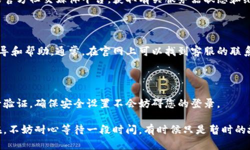 如果您遇到无法登录小狐钱包的问题，可以尝试以下步骤来解决：

### 1. 检查网络连接
网络连接的重要性
首先，请确保您的设备已经连接到一个稳定的网络。无论是Wi-Fi还是移动数据，网络不稳定都可能导致无法登录。尝试重启路由器或切换网络，然后重新访问小狐钱包的官网。

### 2. 清除浏览器缓存
清理缓存，提升访问效率
有时候，浏览器的缓存信息会导致登录问题。您可以尝试清除浏览器的缓存和cookies，再次尝试登录。具体方法因浏览器而异，一般在设置或隐私选项中即可找到。

### 3. 检查登录信息
确保信息正确无误
请仔细核对您的登录信息，包括用户名和密码。确保没有输入错误的字符，也可以尝试使用不同的设备来登录，查看是否能解决问题。如果您忘记密码，可以使用“忘记密码”功能进行重置。

### 4. 更新应用版本
及时更新，避免兼容问题
如果您是通过手机应用登录，请确保应用程序已更新至最新版本。旧版本可能存在bug，导致登录失败。前往应用商店查看更新，及时进行更新操作。

### 5. 系统维护或故障
关注服务状态
有时候，小狐钱包可能会进行系统维护或遇到故障，导致用户无法登录。您可以查看官方网站或官方社交媒体平台，获取有关服务器状态和维护的信息。如果是该原因导致的问题，只能耐心等待维护完成。

### 6. 联系客服
寻求专业帮助
如果以上方法都无法解决您的问题，建议联系小狐钱包的客服。他们可以为您提供更专业的指导和帮助。通常，在官网上可以找到客服的联系方式，可以通过电话、邮件或在线客服进行咨询。

### 7. 安全设置
检查安全设置
有些用户启用了双重验证或其他安全设置，这可能会影响登录。在尝试登录时，请按照提示进行验证，确保安全设置不会妨碍您的登录。

通过以上步骤，您应该能够解决小狐钱包的登录问题，享受便捷的金融服务。如果问题仍然存在，不妨耐心等待一段时间，有时候只是暂时的故障。同时，建议您在使用任何网络服务时，保持个人信息的安全，定期更换密码，确保账户安全。