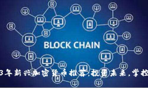 2023年新兴加密货币推荐：投资未来，掌控财富