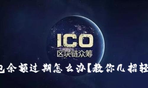 小狐钱包余额过期怎么办？教你几招轻松解决！