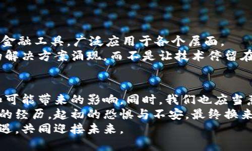   加密货币的未来：盖茨的独到见解与价值分析 / 

 guanjianci 加密货币,盖茨,金融科技 /guanjianci 

引言
在当今数字化迅速发展的时代，加密货币作为一种新兴的金融形态，已经引发了广泛的关注与讨论。比尔·盖茨，作为全球知名的科技领军人物和慈善家，对加密货币的发展也发表过一些独到的看法。盖茨的观点，总是游走在前沿科技与人文关怀之间，给我们提供了理解加密货币这一现象的另一种视角。在这篇文章中，我将分享盖茨对加密货币的评价，并从实用的角度分析其背后的价值与潜力。

盖茨的看法概述
比尔·盖茨曾在多个场合表达过对加密货币的看法。他认为，尽管区块链技术有潜力改善金融交易的透明度和安全性，但加密货币本身仍存在许多问题。例如，他曾指出数字货币的波动性极大，容易导致投资风险。而且，对于普通民众来说，加密货币的理解和使用门槛较高，这限制了其在实际生活中的广泛应用。
我记得小时候，我就特别喜欢玩“模拟城市”这样的游戏，那里的一切看似都是虚拟的，但却又让我体会到经济运作的基本规律，与盖茨对加密货币的看法我似乎产生了一种内在的联系：虚拟与现实的交错不是那么简单。

加密货币的实用价值
尽管盖茨对加密货币的某些方面持批评态度，但其实用价值是毋庸置疑的。加密货币可以在全球范围内进行即时交易，消除了传统银行所需的中介环节，这在一些发展中国家尤为重要。在我旅行到一些偏远地区时，我发现当地的银行服务并不完善，而加密货币可能是解决金融服务缺口的一种选择。
此外，区块链技术带来的透明性和去中心化特性，不仅可以应用于金融领域，还能在供应链、医疗、投票系统等多个领域发挥重要作用。这就让我想到了之前读到的一本书，书中提到区块链可以帮助解决食品供应链中的追溯问题，这实在是一个让人期待的应用场景。

盖茨对于数字货币的希望与担忧
盖茨在评价加密货币时，除了指出风险，也提出了希望。他认为，数字货币可以为世界贡献一些积极的力量，尤其是在改善贫困地区的金融服务上。他曾谈到，如果可以将加密货币的优势与金融科技相结合，或许可以创造更多机遇。
我在参加一个关于金融科技的讲座时，听到一个观点让我印象深刻：金融科技不只是技术的应用，更是一种人性化的关怀。这让我想起了我小时候常常参与义卖活动，那个时候我就深刻感受到每一个小小的努力都可能为他人带来改变，盖茨的这种希望，正是那种从心底希望让世界变得更好的愿景。

技术的变革与社会的适应
尽管加密货币和区块链技术在不断发展，但我们也必须认识到，社会对新技术的适应往往是缓慢的。盖茨提到了技术普及的需求，这不仅需要技术本身的成熟，还需要法律、教育和社会认知的提升。比如，在我自己的生活中，遇到许多人对加密货币还抱有疑虑，甚至是恐惧，这种心态在一定程度上制约了加密货币的应用。
我觉得这就像我们小时候第一次接触互联网时，面临的是信息的洪流，而我们却不知道如何去筛选和利用它。只有当我们逐渐适应，才能开始享受技术所带来的便利与价值。

加密货币的未来：挑战与机遇
未来，加密货币的发展面临着许多挑战，如监管政策的不确定性、技术安全问题等。然而，机遇也同样存在。盖茨曾提到，如果能够有效克服这些挑战，加密货币可能会成为一种主流的金融工具，广泛应用于各个层面。
在这个充满变革的时代，我认为，每一次技术的飞跃，都不仅是对现有体系的冲击，更是对人类思维方式与生活方式的重新审视。我对加密货币的未来充满期待，期待看到更多创新的解决方案涌现，而不是让技术停留在原地不前。

总结与个人思考
总之，盖茨对加密货币的看法，既有批判也有希望，这正是我们在这个快速变化的社会中所需的理性思考。面对加密货币的发展，每个人都应该保持开放的心态，去探讨其潜在价值和可能带来的影响。同时，我们也应当意识到，要真正让技术服务于人类，仍需不断努力与反思。
正如我在日常生活中所经历的一样，面对未知的事物，恐惧与期待常常交替出现。但无论如何，重要的是我们要勇敢地去理解和接受这些变化。这也让我想起了小时候学习骑自行车的经历，起初的恐惧与不安，最终换来了自由与快乐。
在探索加密货币的旅程中，我们每个人都可以成为积极的参与者，也许在不久的将来，数字货币将不仅仅是一个投资工具，而是连接世界每个角落的桥梁。希望我们都能抓住这次机遇，共同迎接未来。