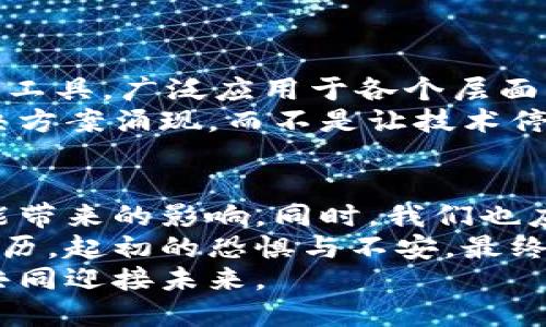   加密货币的未来：盖茨的独到见解与价值分析 / 

 guanjianci 加密货币,盖茨,金融科技 /guanjianci 

引言
在当今数字化迅速发展的时代，加密货币作为一种新兴的金融形态，已经引发了广泛的关注与讨论。比尔·盖茨，作为全球知名的科技领军人物和慈善家，对加密货币的发展也发表过一些独到的看法。盖茨的观点，总是游走在前沿科技与人文关怀之间，给我们提供了理解加密货币这一现象的另一种视角。在这篇文章中，我将分享盖茨对加密货币的评价，并从实用的角度分析其背后的价值与潜力。

盖茨的看法概述
比尔·盖茨曾在多个场合表达过对加密货币的看法。他认为，尽管区块链技术有潜力改善金融交易的透明度和安全性，但加密货币本身仍存在许多问题。例如，他曾指出数字货币的波动性极大，容易导致投资风险。而且，对于普通民众来说，加密货币的理解和使用门槛较高，这限制了其在实际生活中的广泛应用。
我记得小时候，我就特别喜欢玩“模拟城市”这样的游戏，那里的一切看似都是虚拟的，但却又让我体会到经济运作的基本规律，与盖茨对加密货币的看法我似乎产生了一种内在的联系：虚拟与现实的交错不是那么简单。

加密货币的实用价值
尽管盖茨对加密货币的某些方面持批评态度，但其实用价值是毋庸置疑的。加密货币可以在全球范围内进行即时交易，消除了传统银行所需的中介环节，这在一些发展中国家尤为重要。在我旅行到一些偏远地区时，我发现当地的银行服务并不完善，而加密货币可能是解决金融服务缺口的一种选择。
此外，区块链技术带来的透明性和去中心化特性，不仅可以应用于金融领域，还能在供应链、医疗、投票系统等多个领域发挥重要作用。这就让我想到了之前读到的一本书，书中提到区块链可以帮助解决食品供应链中的追溯问题，这实在是一个让人期待的应用场景。

盖茨对于数字货币的希望与担忧
盖茨在评价加密货币时，除了指出风险，也提出了希望。他认为，数字货币可以为世界贡献一些积极的力量，尤其是在改善贫困地区的金融服务上。他曾谈到，如果可以将加密货币的优势与金融科技相结合，或许可以创造更多机遇。
我在参加一个关于金融科技的讲座时，听到一个观点让我印象深刻：金融科技不只是技术的应用，更是一种人性化的关怀。这让我想起了我小时候常常参与义卖活动，那个时候我就深刻感受到每一个小小的努力都可能为他人带来改变，盖茨的这种希望，正是那种从心底希望让世界变得更好的愿景。

技术的变革与社会的适应
尽管加密货币和区块链技术在不断发展，但我们也必须认识到，社会对新技术的适应往往是缓慢的。盖茨提到了技术普及的需求，这不仅需要技术本身的成熟，还需要法律、教育和社会认知的提升。比如，在我自己的生活中，遇到许多人对加密货币还抱有疑虑，甚至是恐惧，这种心态在一定程度上制约了加密货币的应用。
我觉得这就像我们小时候第一次接触互联网时，面临的是信息的洪流，而我们却不知道如何去筛选和利用它。只有当我们逐渐适应，才能开始享受技术所带来的便利与价值。

加密货币的未来：挑战与机遇
未来，加密货币的发展面临着许多挑战，如监管政策的不确定性、技术安全问题等。然而，机遇也同样存在。盖茨曾提到，如果能够有效克服这些挑战，加密货币可能会成为一种主流的金融工具，广泛应用于各个层面。
在这个充满变革的时代，我认为，每一次技术的飞跃，都不仅是对现有体系的冲击，更是对人类思维方式与生活方式的重新审视。我对加密货币的未来充满期待，期待看到更多创新的解决方案涌现，而不是让技术停留在原地不前。

总结与个人思考
总之，盖茨对加密货币的看法，既有批判也有希望，这正是我们在这个快速变化的社会中所需的理性思考。面对加密货币的发展，每个人都应该保持开放的心态，去探讨其潜在价值和可能带来的影响。同时，我们也应当意识到，要真正让技术服务于人类，仍需不断努力与反思。
正如我在日常生活中所经历的一样，面对未知的事物，恐惧与期待常常交替出现。但无论如何，重要的是我们要勇敢地去理解和接受这些变化。这也让我想起了小时候学习骑自行车的经历，起初的恐惧与不安，最终换来了自由与快乐。
在探索加密货币的旅程中，我们每个人都可以成为积极的参与者，也许在不久的将来，数字货币将不仅仅是一个投资工具，而是连接世界每个角落的桥梁。希望我们都能抓住这次机遇，共同迎接未来。