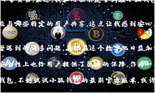    小狐钱包：最新官方版本评测与实用指南  / 
 guanjianci  小狐钱包, 官方版本, 数字货币  /guanjianci 

引言
在数字货币和区块链技术日益发展的今天，钱包的选择显得尤为重要。小狐钱包作为市场上一款备受关注的数字货币钱包，以其简洁的操作和安全的特性受到用户的青睐。最近，小狐钱包推出了最新的官方版本，为用户提供了更优质的体验。在这篇文章中，我将对小狐钱包的最新版本进行详细评测，并分享我个人对其使用体验的看法和感受。

小狐钱包的初印象
回忆我第一次接触数字货币的时候，内心其实是忐忑不安的。那时从未接触过这样的技术，我对它的安全性和操作性都充满了疑虑。正是在朋友的推荐下，我下载了小狐钱包。初次使用时，清晰的界面设计和简洁的功能设置让我感到放松。相较于其他复杂的数字钱包，小狐钱包显得友好而直观。

最新版本的特色功能
小狐钱包的最新版本在功能上进行了多项，使得用户体验更加流畅和便捷。首先，它引入了更为先进的安全验证机制，用户在进行交易时，可以选择多重验证方式。作为一名普通用户，能看到钱包安全性的增强总是让我心里踏实，因为我始终认为，安全是使用数字货币的第一要务。

此外，新版本还添加了实用的资产管理功能，用户可以一目了然地查看不同种类的资产，并能轻松地进行转换。我记得在一个周末，我试着用小狐钱包进行了几次交易，发现这个功能极为便利，让我在数字货币的世界中找到了掌控感。它让我想起小时候玩玩具的那种愉悦，手里的东西随心所欲地操作，简单又快乐。

用户界面的改进
最新的官方版本在用户界面的设计上也有了一些显著的改进。更现代、更简洁的设计风格，使得每一个界面的操作都变得更加流畅。上次我使用的时候，切换不同功能时，没有了一丝丝的卡顿感。我还记得小时候在学校上美术课，老师总是强调简洁的设计最能打动人心，这句话适用于小狐钱包，让我由衷赞叹。

社交功能的集成
一个令人耳目一新的功能是小狐钱包与社交平台的集成。用户可以在钱包内直接与朋友进行数字货币的转账和兑换，这样的设计极大地方便了我们的日常交易。最近，我和几位朋友尝试在小狐钱包上一起参与一次数字货币的买卖。能在聊天中直接完成资产的转移，省时又省力，这种便捷的体验让我想起小时候和朋友们一起分享零食的快乐时光。

安全性与隐私保护
安全性始终是数字钱包最大的痛点之一，而小狐钱包这次在隐私保护上也进行了提升。最新版加入了自定义隐私设置，用户可以选择共享哪些信息，以及与哪些特定的用户共享。这点让我感到安心，毕竟在这个信息爆炸的时代，个人隐私的保护越来越重要。这让我想起了我小时候玩游戏时的秘密基地，总是希望能有一个隐秘安全的地方。

总结与个人观点
总的来说，小狐钱包的最新官方版本无疑为用户提供了更为优质的体验。其在安全性、用户友好界面和功能多样性方面的提升，解决了我在使用过程中曾遇到的许多问题。在现在这个数字化日益加深的社会，选择一个可靠的数字货币钱包显得尤为重要。在这个过程中，我不仅完成了资产的管理，也感受到小狐钱包所展示的技术魅力。

在这个数字货币飞速发展的时代，我们每个人都可能需要一个自己的数字钱包。小狐钱包的最新版本正是这样一个不错的选择，不仅简单易用，而且在安全性上也给用户提供了很大的保障。作为一名普通的数字货币用户，我在体验这个钱包时，找到了它独特的魅力和潜在的价值。

我相信，随着小狐钱包的不断更新与发展，它会在未来的数字货币世界中占据一席之地，成为更多人心中可靠的选择。如果你还在寻找合适的数字货币钱包，不妨试试小狐钱包的最新官方版本，或许它能给你带来意想不到的惊喜。