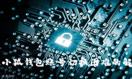 电脑版小狐钱包账号切换困难的解决方案