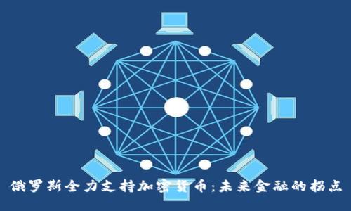 俄罗斯全力支持加密货币：未来金融的拐点