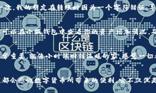 jiaotong如何将加密货币转入小狐钱包/jiaotong
小狐钱包, 加密货币, 转账/guanjianci

引言：数字货币时代的到来
随着数字货币的崛起，越来越多的人选择投资和使用加密货币。在这个互联网迅速发展的时代，加密货币不仅成为了一种新的投资方式，还改变了传统的金融交易方式。尤其是像小狐钱包这样的数字钱包，它为用户提供了一个安全、便捷的资产管理工具。今天，我们就来探讨一下，如何将加密货币转入小狐钱包中，让你的数字资产安全存放。

小狐钱包的基本介绍
小狐钱包（Fox Wallet）是一款用户友好的加密货币钱包，支持多种加密货币的存储和交易。它的界面清晰，使得用户能够轻松掌握数字资产管理的全过程。对于像我这样的数字货币新人来说，小狐钱包的易用性让我倍感亲切。记得我刚接触比特币的时候，总是为复杂的操作感到困扰，但小狐钱包的设计让我更容易入门。

第一步：创建小狐钱包账户
在将加密货币转入小狐钱包之前，第一步当然是创建一个账户。这个过程很简单，下载小狐钱包的应用程序后，按照指引进行注册。记得在注册时妥善保管你的助记词！这是无法恢复的钥匙。我小时候也有过类似的经历，丢失过重要的东西，心里总有一种失落感。因此，我真心建议大家一定要注意这一点。

第二步：获取钱包地址
注册后，你会得到一个唯一的钱包地址。这个地址就像是你邮件的收件地址，转账时需要使用它。在小狐钱包中，你可以轻松找到你的钱包地址。点击“接收”按钮，就会看到这串字符。为了避免输入错误，通常可以选择“复制”功能直接将地址复制下来。

第三步：选择转账平台
接下来就是选择一个合适的平台进行转账了。市面上有很多交易所可以进行加密货币的买卖，比如币安、火币网等。我曾经在不同的平台上进行过交易，发现每个平台的手续费用和操作步骤都不太一样。因此，选择一个合理的交易所会直接影响到我们的资金流动和安全。

第四步：进行转账操作
进入你选择的交易所，找到“提现”或“转账”选项。填入你在小狐钱包获得的钱包地址，以及要转的金额。切记仔细核对钱包地址，确保100%正确。有一次，我的朋友在转账时因为一个字符错误，导致资金无法到账，最终费尽周折才找回。这个教训让我深刻感受到转账前的细心核对是多么重要！

第五步：确认转账状态
一旦你提交了转账申请，就需要耐心等待资金到账了。一般来说，从交易所到你的小狐钱包，到账时间会比较快，但在网络繁忙期可能会稍有延迟。你可以在小狐钱包中查看你的资产增加情况，确保资金安全无误。在这段等待的时间里，我总会想起那些曾经冒险的时刻，充满了期待，但更多的是忐忑不安。

第六步：确保资产安全
转账完成后，安全问题就显得尤为重要。在使用小狐钱包的过程中，记得开启二次验证，不用轻易透露自己的助记词等敏感信息。对我来说，安全感非常重要，就像小时候回到温暖的家，感觉一切都很安心。安全的资产管理可以让我们更好地关注投资本身，而不必担心被盗取的风险。

总结
通过以上步骤，我们已经成功地将加密货币转入了小狐钱包。这个过程虽然看似复杂，但只要按照步骤操作，便会轻松完成。每次进行这样的操作，我都会感慨数字货币所带来的便利，它不仅仅是一种新兴的交易方式，更是未来金融发展的一个重要方向。希望大家在投资数字货币的道路上，能够安全、顺利地实现自己的目标。