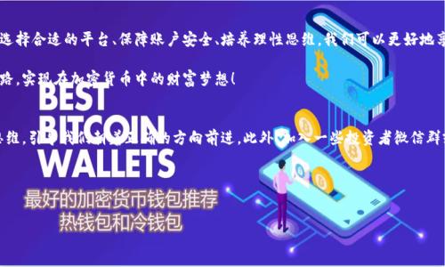 在这里我为你设计一个有吸引力的，并明确了相关关键词。接下来，我将详细展开内容。

  解锁财富：如何安全出金加密货币的实用指南 / 
 guanjianci 加密货币, 出金, 投资 /guanjianci 

引言
近年来，加密货币的风靡席卷了全球。越来越多的人逐渐意识到这一新兴资产类别的潜在价值。从比特币到以太坊，各种数字货币层出不穷，仿佛为每个人都打开了一扇通往致富的门户。回想我小学的时候，当时的我还在为十块钱的零花钱而兴奋，真没想到现在会有这样的财富机会。而对于许多投资者来说，了解如何安全地出金，确保自己的资产不被损耗，便成了一门必修课。

什么是加密货币出金？
出金，指的是将加密货币转化为法定货币或其他资产的过程。在投资加密货币之后，许多人都会面临如何将其利润安全地取出的问题。这不仅涉及到如何操作，更关乎投资者的资金安全和心理健康。想象一下，当你看到你的资产不断增值，内心的激动难以言表，但如何在这个过程中减少风险却显得尤为重要。

加密货币出金的主要方式
出金的方式多种多样，了解不同的出金方式可以帮助你找到最合适自己的方案。通常情况下，主要有以下几种方式：

ul
   listrong交易所出金：/strong这是最常见的一种方式。通过加密货币交易所，用户可以将自己的币种卖出，并将法定货币提取到银行账户或者电子钱包中。/li
   listrong场外交易（OTC）：/strong对于大额交易，场外交易可以避免影响市场价格，同时保障买卖双方的隐私安全。对于大额投资者来说，这是一种不错的选择。/li
   listrong支付平台：/strong一些支付平台也允许用户将加密货币转为法定货币，并进行兑换。这些平台的使用便捷，但手续费相对较高。/li
/ul

如何选择合适的出金方式
选择出金方式时，我们需要考虑多个因素。首先是费用，交易所的手续费、提现费用，甚至是汇率差都是需要考虑的。其次是安全性，不同的平台面临的安全风险各异，对于资金较大的用户尤其要加强防范。此外，出金速度也是一个很重要的考量，在紧急情况下，能否及时到账可能会影响用户的决策。

安全出金的关键步骤
既然出金如此重要，那我们该如何保障其安全性呢？这里有几个关键步骤：

ol
   listrong选择信誉良好的交易平台：/strong在选择交易所时，务必要调查其历史，用户评价和监管情况。大多数交易所都会提供用户反馈，及时了解他人的经验能够帮助我们规避一些潜在风险。/li
   listrong启用双重认证：/strong这一点很重要。在交易平台上启用双重身份验证可以为你的账户提供额外的保护层。尽管这可能会让你在每次登录时多一步操作，但安全性值得这样的付出。/li
   listrong定期监控账户活动：/strong定期查看账户活动，确保没有未经授权的交易或提取。若发现异常情况，及时与平台客服沟通，避免财务损失。/li
/ol

我的出金经历
在谈及出金时，我不禁想起了自己一段有趣而又略带紧张的经历。那时我刚接触加密货币，仅仅投资了几百美元，随着某种虚拟货币的涨势不断攀升，我的资产也逐渐增值。然而，当我终于决定要出金时，却对这个过程充满了犹豫与恐惧。我搜索了各种资料，试图找到可靠的平台，也经历了无数次的注册、验证身份，甚至为了安全，我还启用了双重认证。

终于，当我在交易所完成第一次出金申请时，心中难免忐忑。我无数次检查信息，以至于每次都有点不敢相信这梦幻般的过程。然而，当我的法定货币终于顺利到账时，那种成就感和兴奋让我难以忘怀。我明白，尽管此后我对出金的流程变得越来越得心应手，但那种初次出金时的紧张感始终在我的记忆中温存。

心理准备与风险管理
在加密货币投资中，心理因素同样不可忽视。由于市场波动剧烈，许多投资者可能因为情感因素做出冲动的决定。记得我刚开始投资时，总是不自觉地关注市场行情，看到价格波动几百美元就心慌意乱。然而，了解市场并培养一种理性思维是投资成功的关键。比如，在我熟悉的某个阶段，我就设定了一个出金目标价格，无论市场怎么变动，我都秘密把它放在心底，静静等待。

总结
加密货币出金是一个充满挑战却又极具潜力的过程，掌握安全出金的知识与技巧，不仅可以保护我们的资产，更能让我们在这趟投资之旅中行稳致远。通过选择合适的平台、保障账户安全、培养理性思维，我们可以更好地享受加密世界带来的机遇与收益。每个人的投资旅程都有其独特的故事，而我相信，无论是成功还是失败，最终所获得的经验与教训才是我们真正的财富。

走出传统投资的桎梏，拥抱加密世界，始终保持学习的热情和对风险的敏感，未来的财富之路定会更加广阔。希望每位投资者都能锻造出自己独特的出金之路，实现在加密货币中的财富梦想！

附录：关于加密货币的持续学习
对于那些希望继续深入了解加密货币的人来说，持续学习是必不可少的。无论是投资书籍、在线课程，还是加密货币相关的社区论坛，这些都能激发我们的思维，引导我们朝着正确的方向前进。此外，加入一些投资者微信群或社群，可以与志同道合的人分享经验，而这样的交流往往会带来更多的收获。 

结束语
加密货币的出金过程虽然伴随挑战，但只要我们坚持学习、保持警惕，终将能够在这个数字时代绽放出属于自己的光辉。 

希望你喜欢这个围绕“加密货币出金”的主题展开的内容！如果有任何修改或补充的需求，请告诉我！