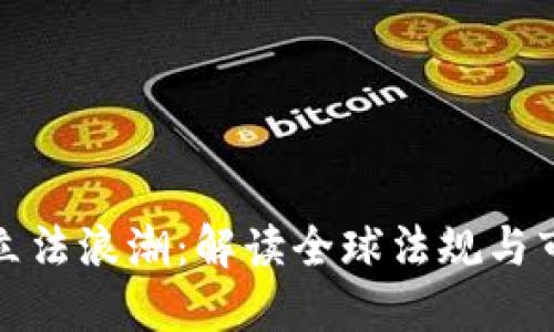 加密货币立法浪潮：解读全球法规与市场的未来