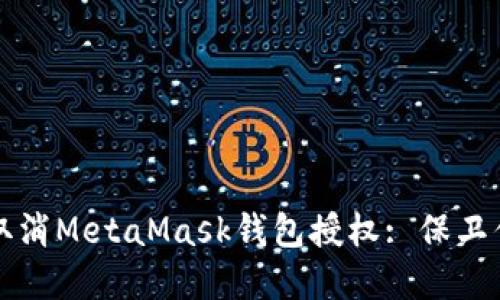 如何安全地取消MetaMask钱包授权: 保卫你的数字资产