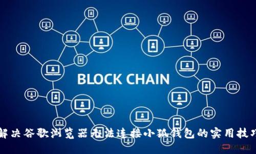 解决谷歌浏览器无法连接小狐钱包的实用技巧