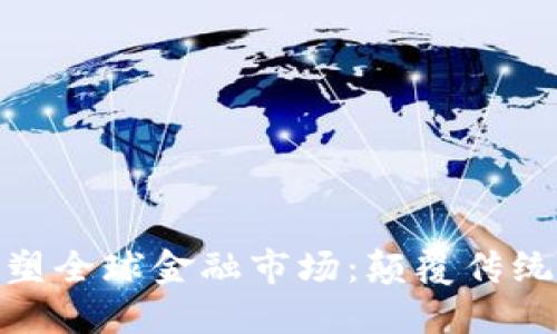 加密货币重塑全球金融市场：颠覆传统与未来机会