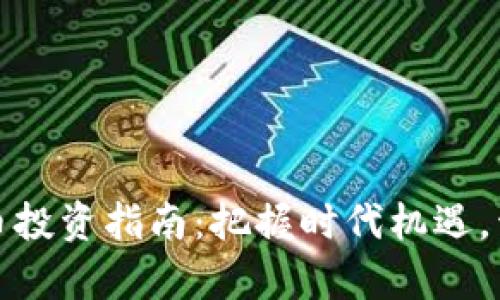 最新加密货币投资指南：把握时代机遇，开启财富之门
