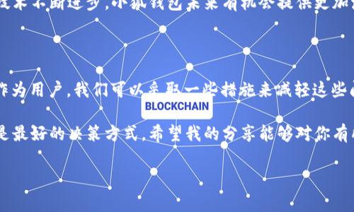 关于“小狐钱包”的使用体验和性能问题，我可以提供一些见解和建议，但由于我无法实时获取当前的性能数据或用户反馈，下面的内容将基于一般性的分析和个人经验，供你参考。

小狐钱包的基本介绍

小狐钱包是一款近年来逐渐走入大众视野的数字钱包应用，它主要为用户提供数字货币的存储、交易和管理服务。作为一款数字钱包，小狐钱包的功能包括资产管理、转账、提现等。然而，用户对于软件的体验各有不同，有些人可能会觉得它在使用过程中“很卡”，而有些用户的体验则相对流畅。

常见的性能问题及原因分析

在使用小狐钱包的过程中，用户可能会遇到应用卡顿或反应慢的情况，这通常与以下几个因素相关：

ul
    listrong网络连接：/strong使用数字钱包时，稳定的网络连接是至关重要的。如果你的网络信号不佳，钱包的响应速度可能会大幅下降。/li
    listrong设备性能：/strong小狐钱包的运行效率在一定程度上与手机的硬件配置密切相关。如果你的设备相对较旧，处理速度可能会受到影响，从而导致应用卡顿。/li
    listrong系统更新：/strong有时软件的版本更新可能会导致不兼容的情况，造成应用运行时的卡顿。确保你的应用和手机系统都是最新版本，往往能解决不少问题。/li
/ul

用户体验分享

说到使用数字钱包，我的个人经历不算丰富，但也有一些记忆犹新。记得第一次接触数字钱包是在大学期间，那时我们班上流行用某个钱包进行小额转账，大家觉得既方便又快捷。然而，初次使用时也遭遇了一些“卡”的问题，那种不确定性让我有些紧张，害怕我的钱会不翼而飞。

我记得那一次转账时，等了很久却没有收到对方的确认。数字技术带来的便利感与当时的焦虑感形成了鲜明对比。其实，随着时间的推移，我渐渐明白，很多问题都是可以通过网络、设备、以及软件更新来改善的。

卡顿情况的应对策略

如果你也遇到小狐钱包的“卡顿”问题，可以尝试以下几种解决方案：

ul
    listrong检查网络：/strong确保你的手机连通的是稳定而快速的网络，尽量避免在信号较差的地方使用钱包。/li
    listrong重启应用：/strong有时候，简单的重启应用能够解决很多问题。如果遇到卡顿，关闭再重新打开试试。/li
    listrong清理缓存：/strong数字钱包应用在使用过程中可能会积累较多的缓存，定期清理这些缓存可以提升使用体验。/li
    listrong卸载重装：/strong如果问题仍然存在，可以考虑卸载应用后重新安装，或者查看应用上是否有更新版本。/li
/ul

使用小狐钱包的价值与前景

尽管在使用过程中可能会遇到一些问题，但小狐钱包如果能够持续性能，它的实用价值将会是不可小觑的。数字钱包的普及使得人们的支付方式更加多元化，能够快速完成在线支付、转账等操作。小狐钱包的特点是它支持多种数字资产，能够适应不同用户的需求。

以我个人的看法，数字现金将在未来逐渐取代传统现金，而智能手机将成为我们日常生活中不可或缺的工具。我相信，只要技术不断进步，小狐钱包未来有机会提供更加流畅的使用体验。

总结

综上所述，小狐钱包在使用体验上可能会面临“卡”的问题，但从多个方面进行调整和之后，整体实用性依然是值得肯定的。作为用户，我们可以采取一些措施来减轻这些问题的影响。同时，也希翼开发者能不断，提高用户体验，让更多人享受到数字钱包的便利。 

如果你还在犹豫是否下载小狐钱包，不妨参考以上内容，结合自己的需求来做出选择。而我的经验告诉我，提前了解和尝试是最好的决策方式。希望我的分享能够对你有所帮助，也期待你在使用小狐钱包的过程中有更多好的体验！ 

小狐钱包,数字钱包,用户体验/guanjianci